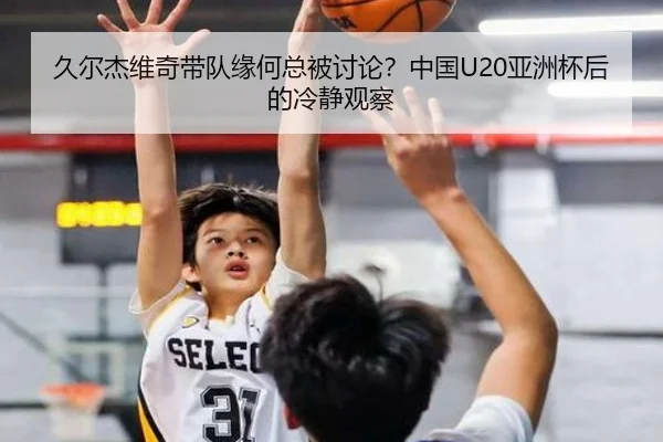 久尔杰维奇带队缘何总被讨论？中国U20亚洲杯后的冷静观察