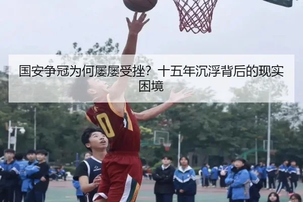 国安争冠为何屡屡受挫？十五年沉浮背后的现实困境